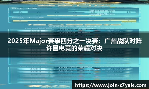 2025年Major赛事四分之一决赛：广州战队对阵许昌电竞的荣耀对决